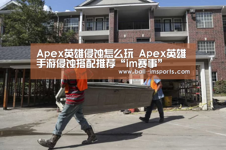 Apex英雄侵蚀怎么玩 Apex英雄手游侵蚀搭配推荐“im赛事”(图3) im体育下载