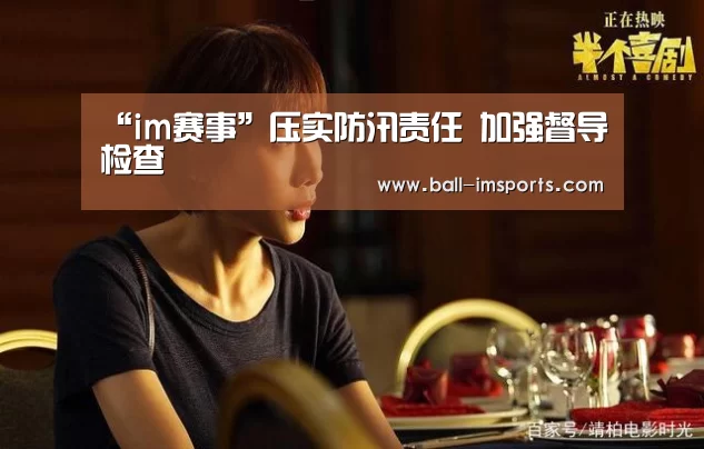 “im赛事”压实防汛责任 加强督导检查(图3) im体育平台